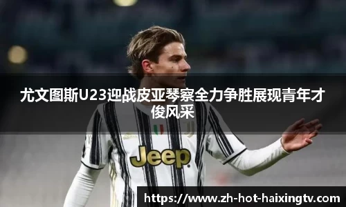 尤文图斯U23迎战皮亚琴察全力争胜展现青年才俊风采