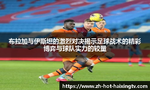 布拉加与伊斯坦的激烈对决揭示足球战术的精彩博弈与球队实力的较量