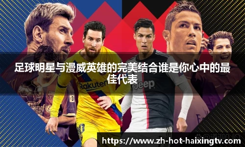 足球明星与漫威英雄的完美结合谁是你心中的最佳代表