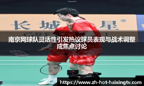 南京网球队灵活性引发热议球员表现与战术调整成焦点讨论