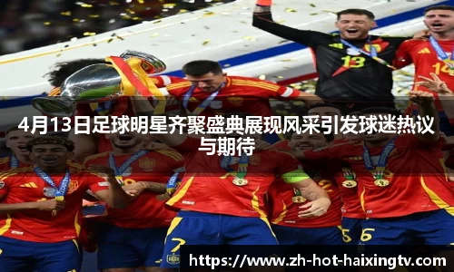 4月13日足球明星齐聚盛典展现风采引发球迷热议与期待